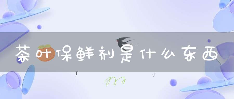 茶叶保鲜剂是什么东西