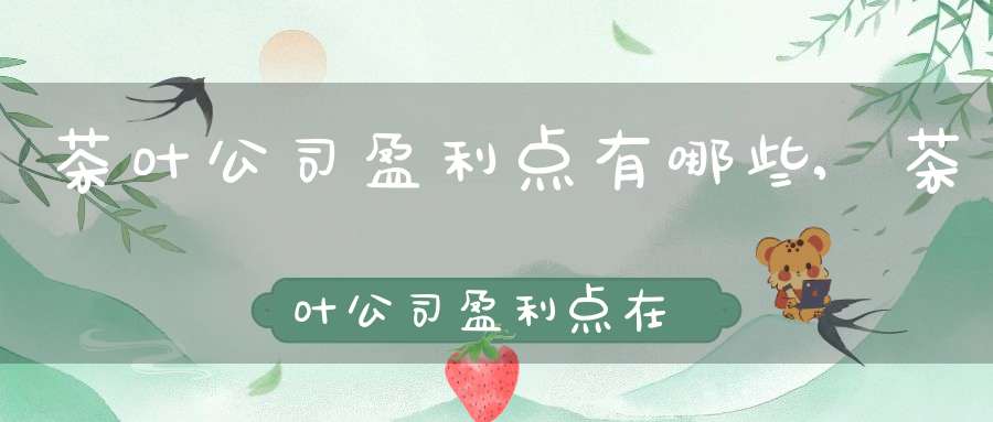 茶叶公司盈利点有哪些,茶叶公司盈利点在哪