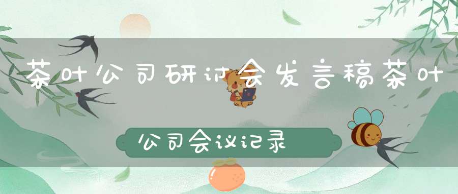 茶叶公司研讨会发言稿茶叶公司会议记录