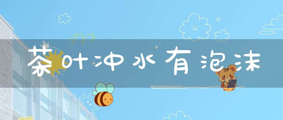 茶叶冲水有泡沫