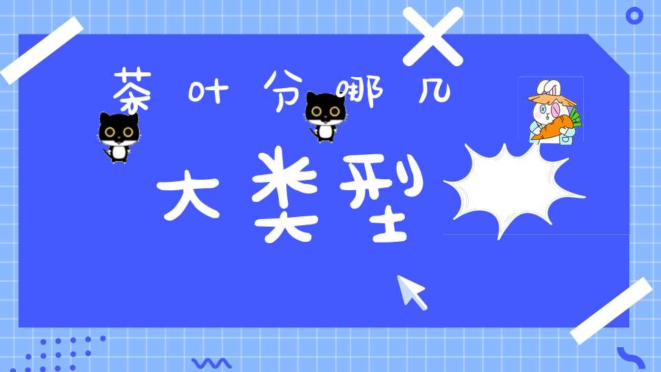 茶叶分哪几大类型