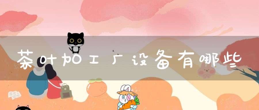 茶叶加工厂设备有哪些
