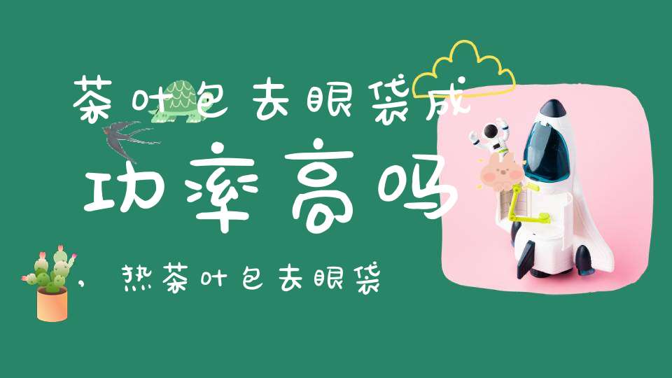 茶叶包去眼袋成功率高吗,热茶叶包去眼袋