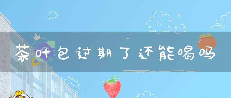 茶叶包过期了还能喝吗