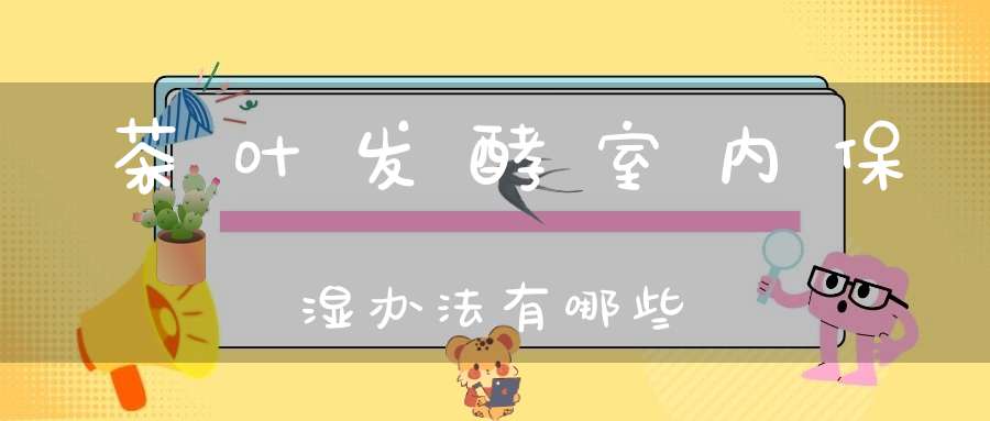 茶叶发酵室内保湿办法有哪些
