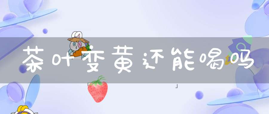 茶叶变黄还能喝吗