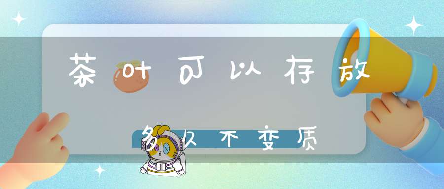 茶叶可以存放多久不变质
