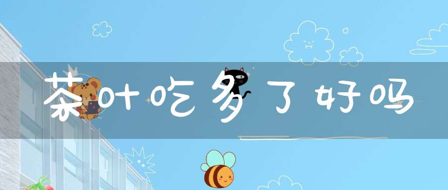 茶叶吃多了好吗