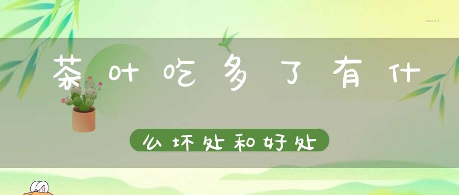 茶叶吃多了有什么坏处和好处