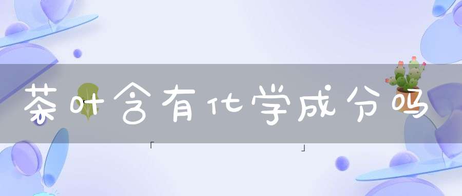 茶叶含有化学成分吗