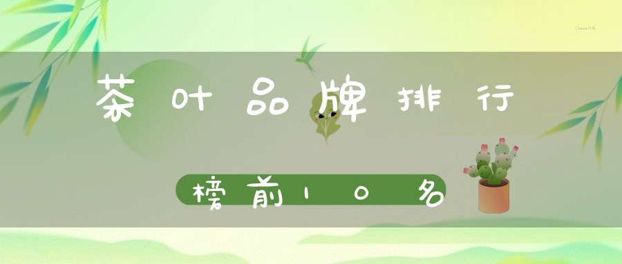 茶叶品牌排行榜前10名