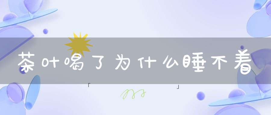茶叶喝了为什么睡不着