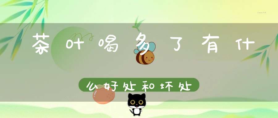 茶叶喝多了有什么好处和坏处