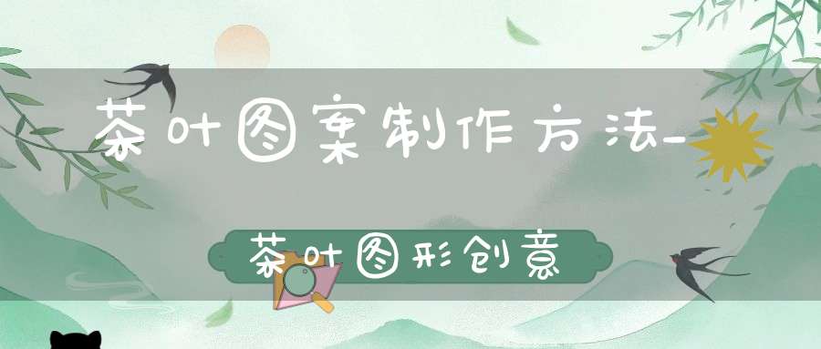 茶叶图案制作方法_茶叶图形创意