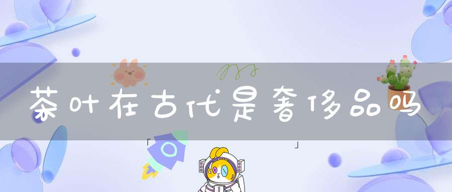 茶叶在古代是奢侈品吗