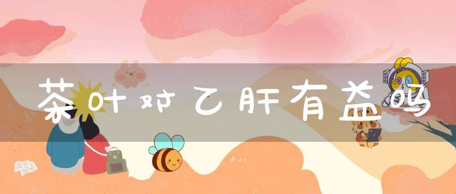 茶叶对乙肝有益吗