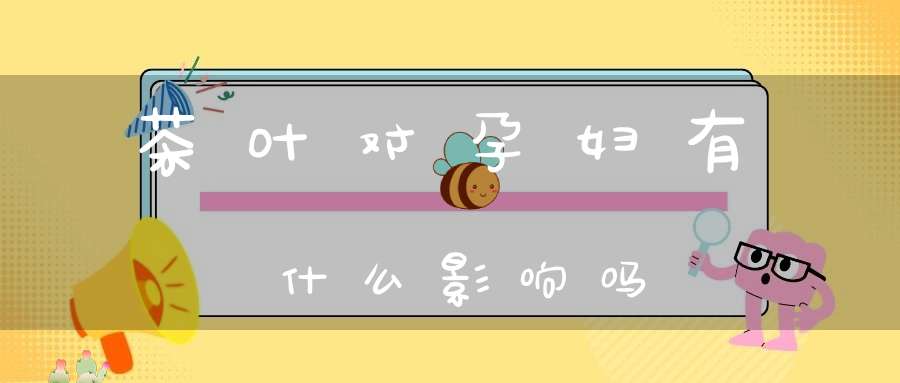 茶叶对孕妇有什么影响吗