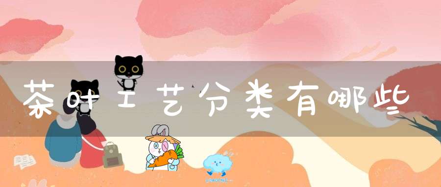 茶叶工艺分类有哪些