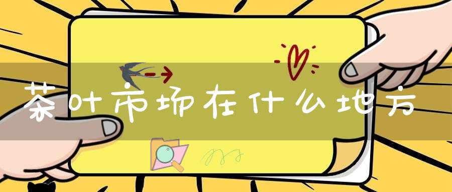 茶叶市场在什么地方