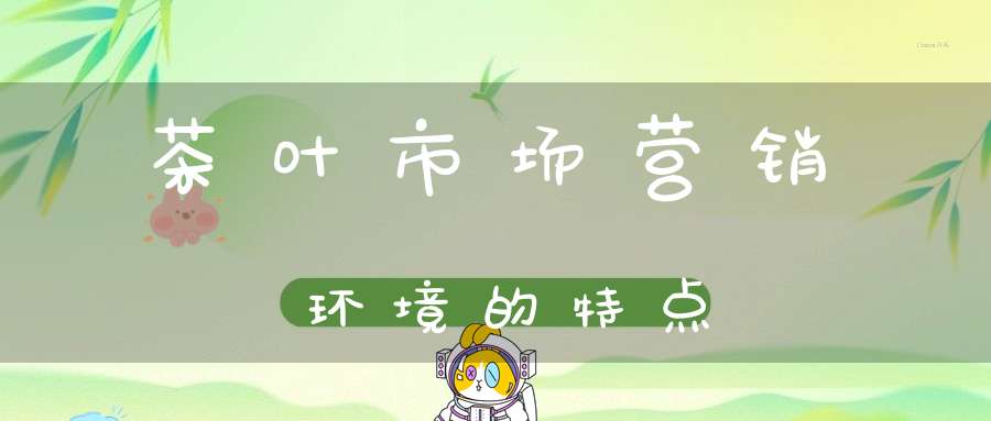 茶叶市场营销环境的特点