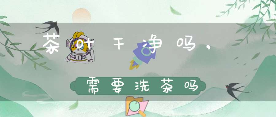 茶叶干净吗,需要洗茶吗