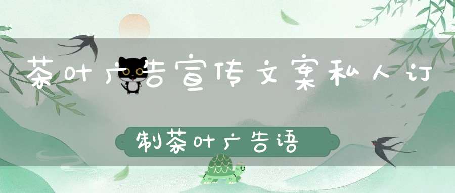茶叶广告宣传文案私人订制茶叶广告语