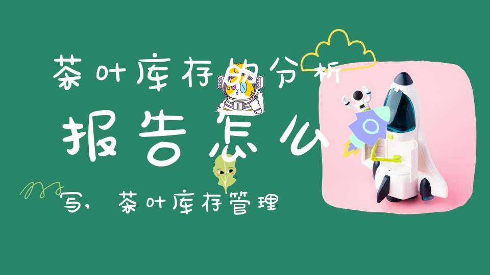 茶叶库存的分析报告怎么写,茶叶库存管理