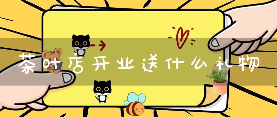 茶叶店开业送什么礼物