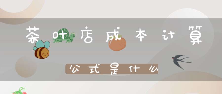 茶叶店成本计算公式是什么