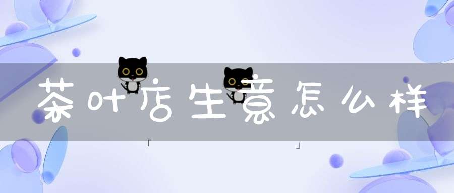 茶叶店生意怎么样