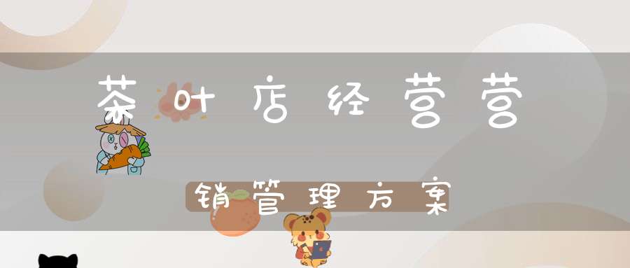 茶叶店经营营销管理方案