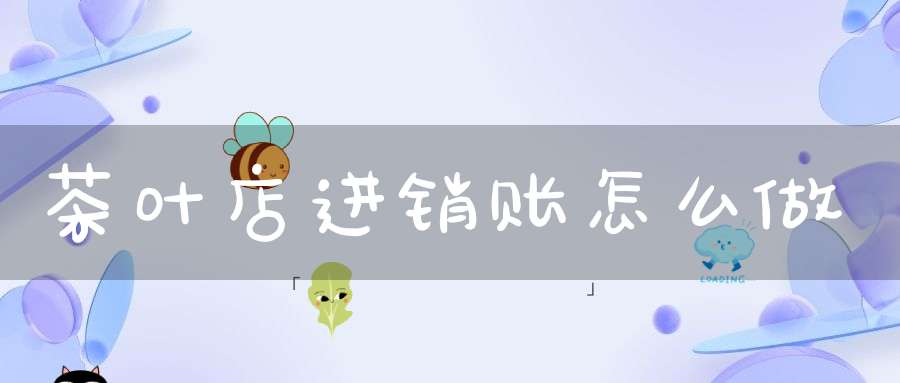 茶叶店进销账怎么做