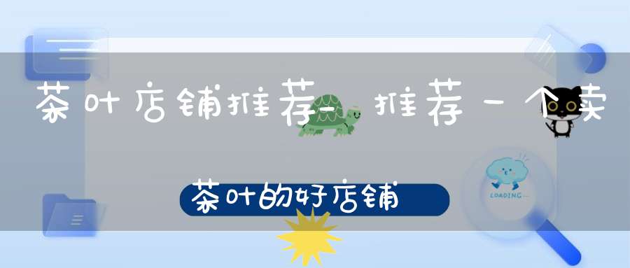 茶叶店铺推荐_推荐一个卖茶叶的好店铺
