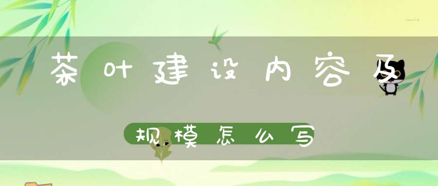 茶叶建设内容及规模怎么写