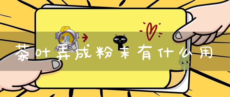 茶叶弄成粉末有什么用