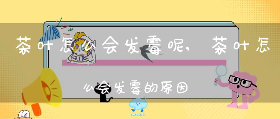 茶叶怎么会发霉呢,茶叶怎么会发霉的原因