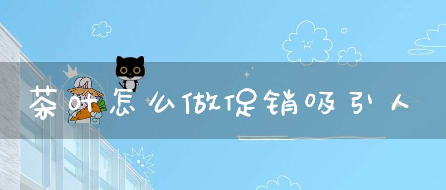 茶叶怎么做促销吸引人