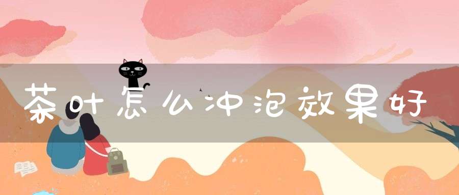 茶叶怎么冲泡效果好