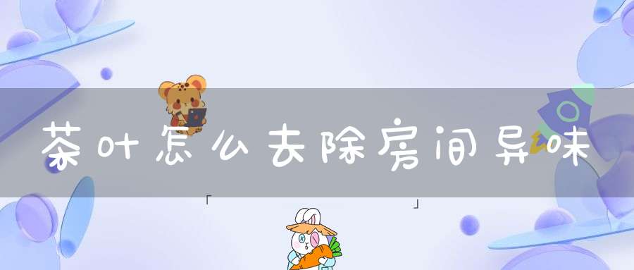 茶叶怎么去除房间异味