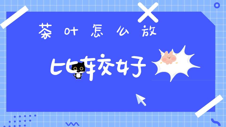 茶叶怎么放比较好