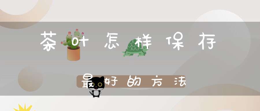 茶叶怎样保存最好的方法