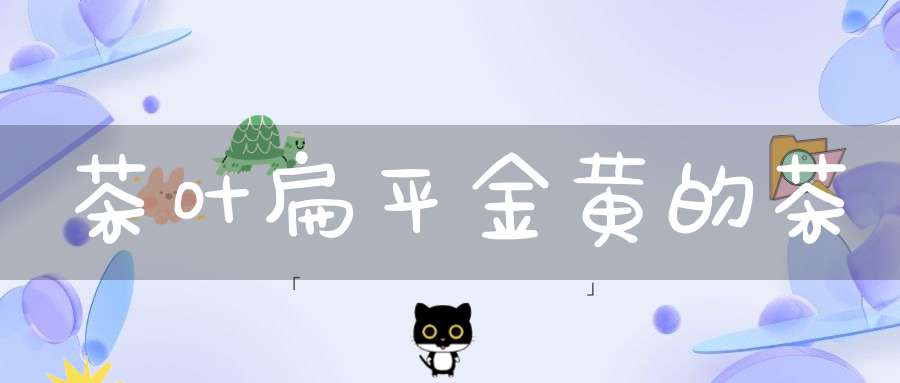 茶叶扁平金黄的茶