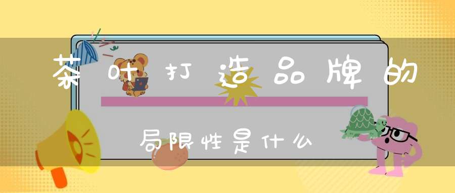 茶叶打造品牌的局限性是什么
