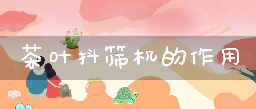 茶叶抖筛机的作用