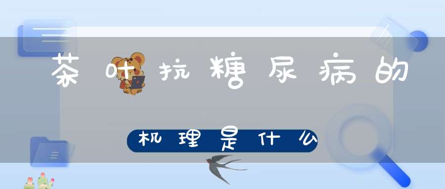 茶叶抗糖尿病的机理是什么