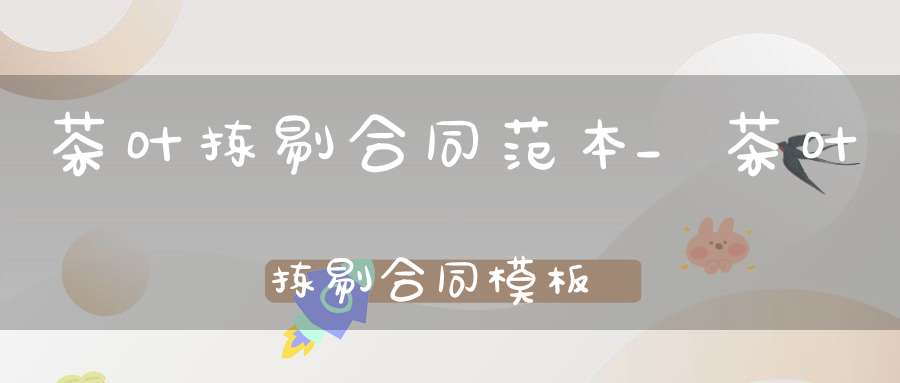 茶叶拣剔合同范本_茶叶拣剔合同模板