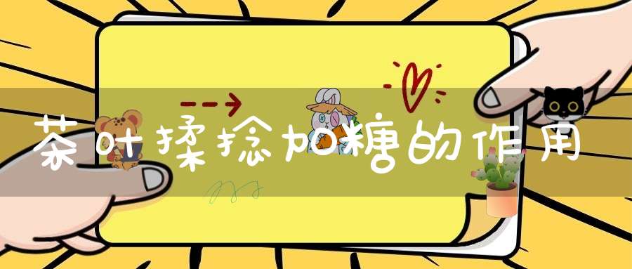 茶叶揉捻加糖的作用