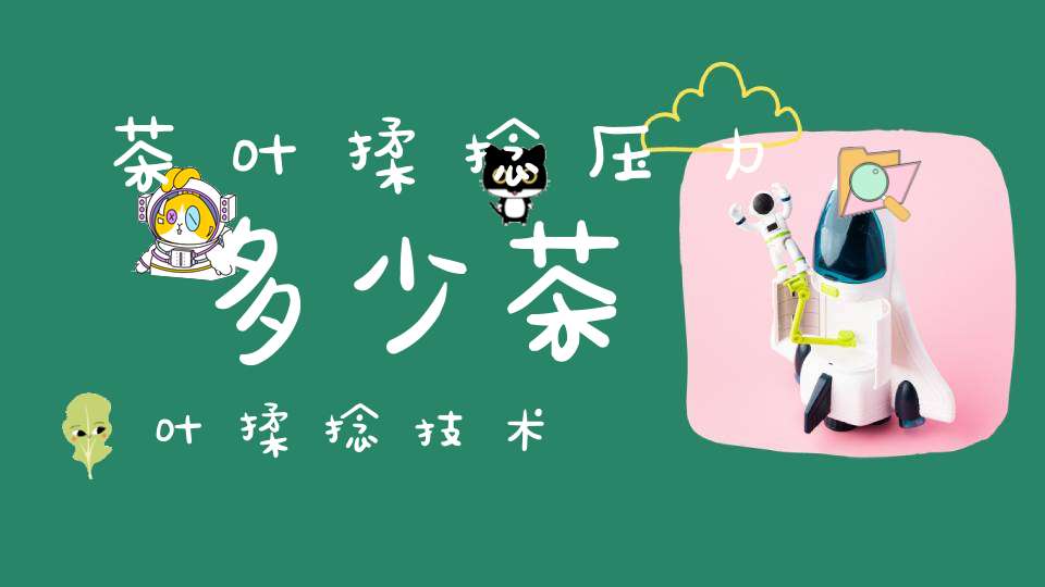 茶叶揉捻压力多少茶叶揉捻技术