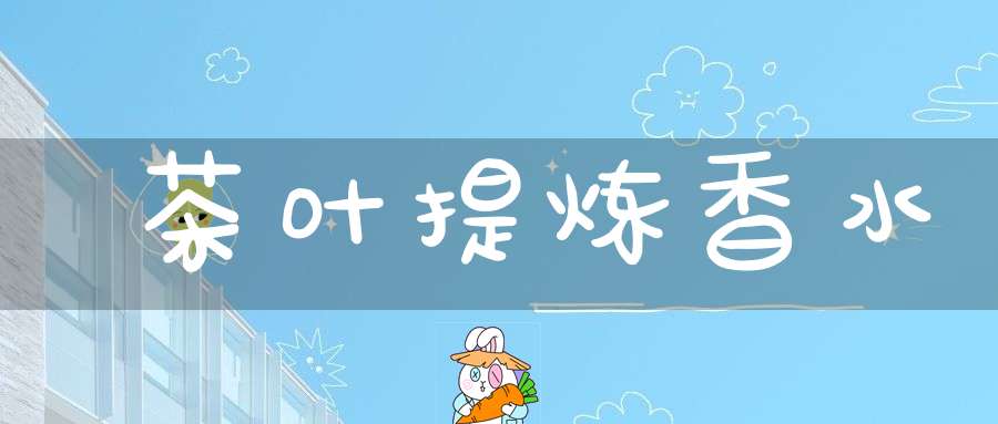 茶叶提炼香水