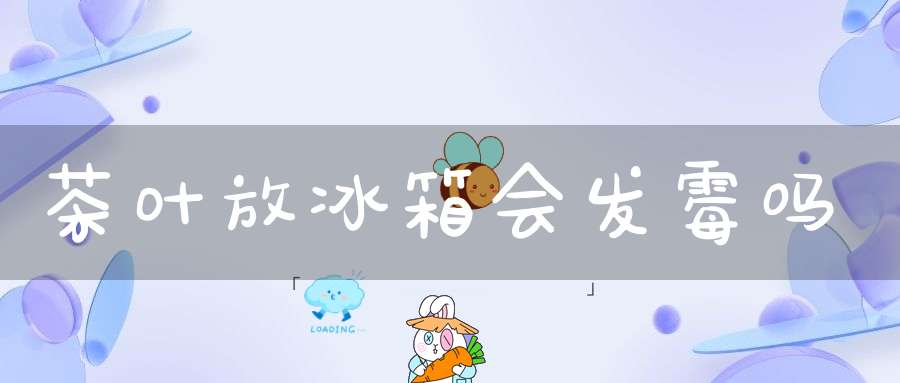 茶叶放冰箱会发霉吗